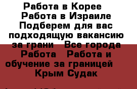  Работа в Корее I Работа в Израиле Подберем для вас подходящую вакансию за грани - Все города Работа » Работа и обучение за границей   . Крым,Судак